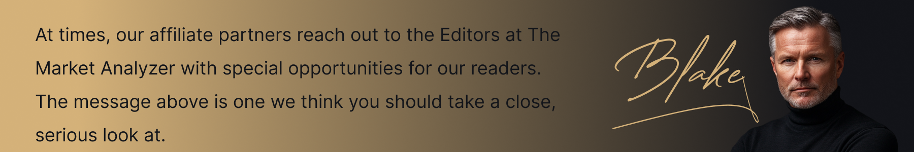 At times, our affiliate partners reach out to the Editors at The Market Analyzer with special opportunities for our readers. The message above is one we think you should take a close, serious look at.